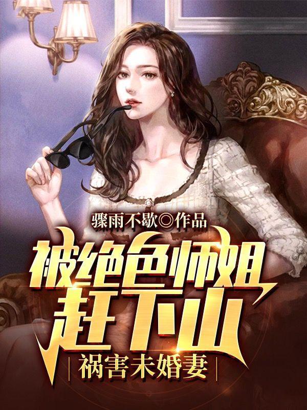 被绝色师姐赶下山祸害未婚妻女主几个女主