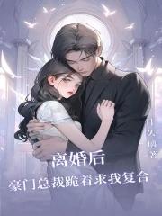 离婚后霸总跪求我回头gl