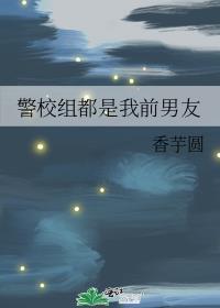警校组都是我前男友 香芋圆