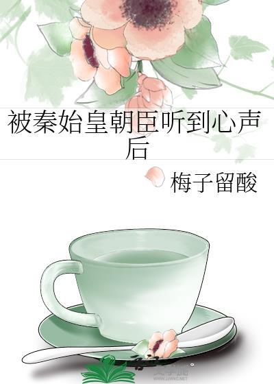 被秦始皇朝臣听到心声后梅子留酸笔趣阁