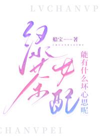 绿茶女配能有什么坏心思呢船宝