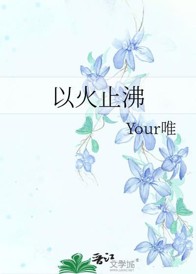 以火止沸by你的唯免费阅读
